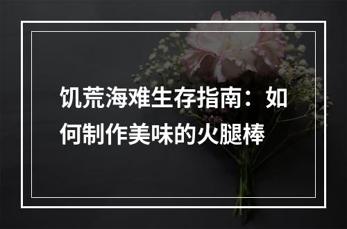 饥荒海难生存指南：如何制作美味的火腿棒