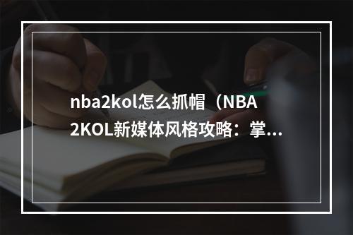 nba2kol怎么抓帽（NBA2KOL新媒体风格攻略：掌握抓帽技巧）