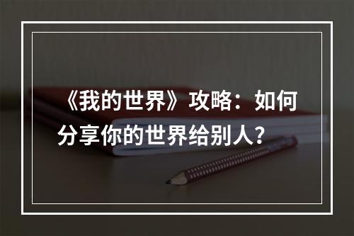 《我的世界》攻略：如何分享你的世界给别人？