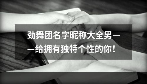 劲舞团名字昵称大全男——给拥有独特个性的你！