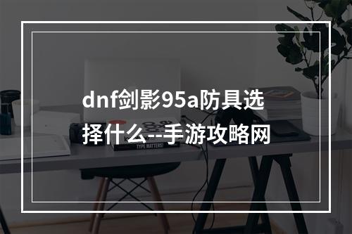 dnf剑影95a防具选择什么--手游攻略网