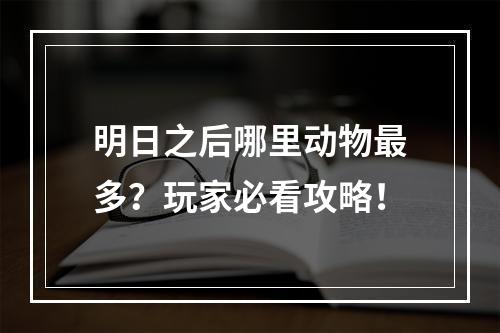 明日之后哪里动物最多？玩家必看攻略！