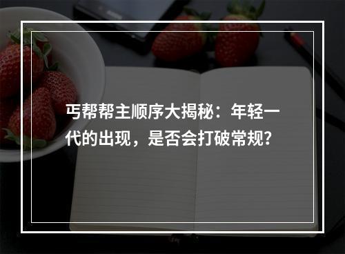 丐帮帮主顺序大揭秘：年轻一代的出现，是否会打破常规？