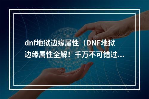 dnf地狱边缘属性（DNF地狱边缘属性全解！千万不可错过！）