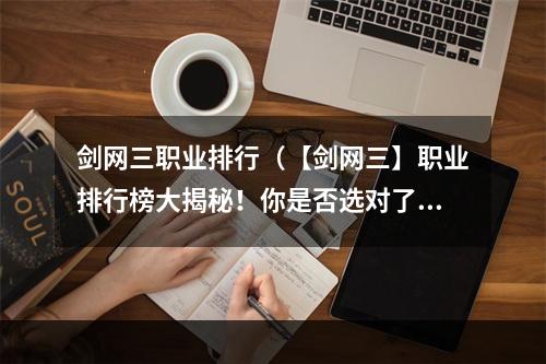 剑网三职业排行（【剑网三】职业排行榜大揭秘！你是否选对了职业？）