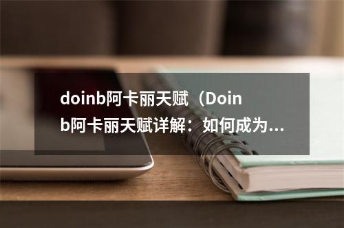 doinb阿卡丽天赋（Doinb阿卡丽天赋详解：如何成为一名高手）