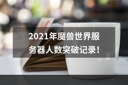 2021年魔兽世界服务器人数突破记录！