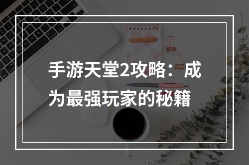 手游天堂2攻略：成为最强玩家的秘籍