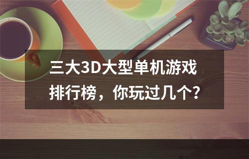 三大3D大型单机游戏排行榜，你玩过几个？