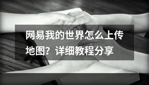 网易我的世界怎么上传地图？详细教程分享