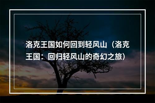 洛克王国如何回到轻风山（洛克王国：回归轻风山的奇幻之旅）