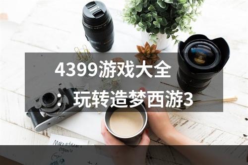 4399游戏大全：玩转造梦西游3