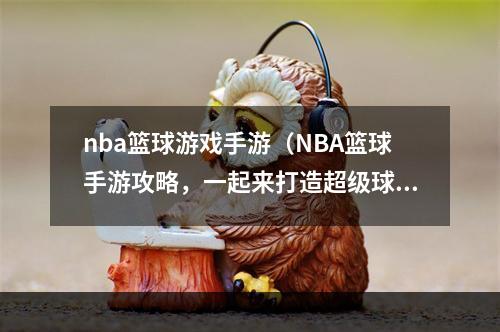 nba篮球游戏手游（NBA篮球手游攻略，一起来打造超级球队吧！）