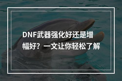 DNF武器强化好还是增幅好？一文让你轻松了解