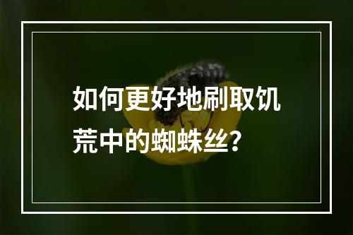 如何更好地刷取饥荒中的蜘蛛丝？