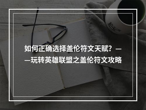 如何正确选择盖伦符文天赋？——玩转英雄联盟之盖伦符文攻略