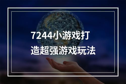 7244小游戏打造超强游戏玩法