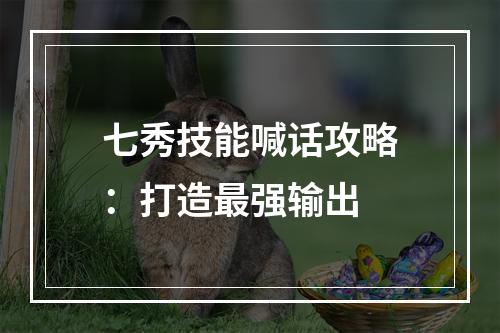 七秀技能喊话攻略：打造最强输出