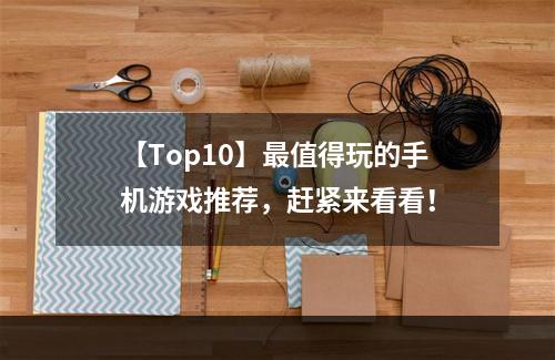 【Top10】最值得玩的手机游戏推荐，赶紧来看看！