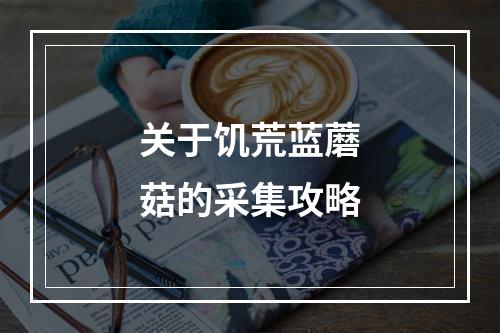 关于饥荒蓝蘑菇的采集攻略