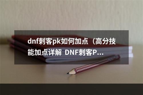 dnf刺客pk如何加点（高分技能加点详解  DNF刺客PK必备技能）