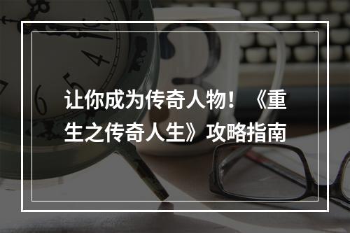 让你成为传奇人物！《重生之传奇人生》攻略指南