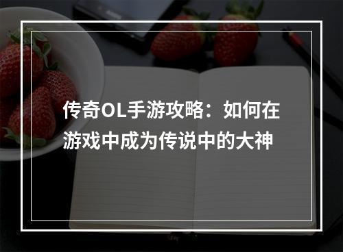 传奇OL手游攻略：如何在游戏中成为传说中的大神