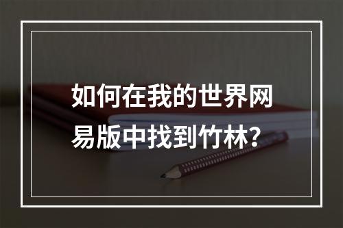 如何在我的世界网易版中找到竹林？