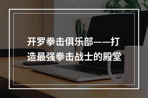 开罗拳击俱乐部——打造最强拳击战士的殿堂