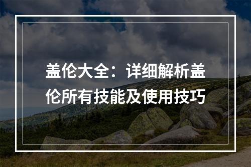 盖伦大全：详细解析盖伦所有技能及使用技巧