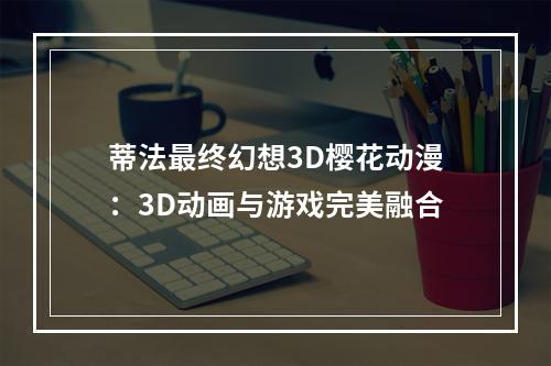 蒂法最终幻想3D樱花动漫：3D动画与游戏完美融合