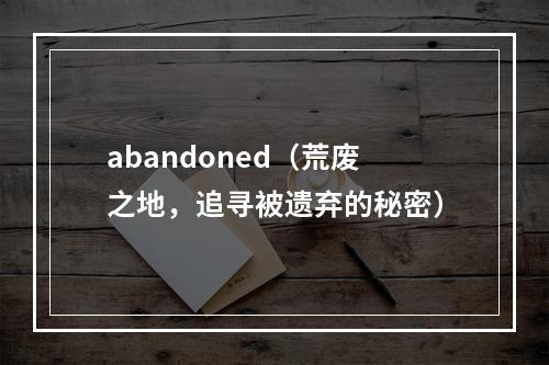 abandoned（荒废之地，追寻被遗弃的秘密）