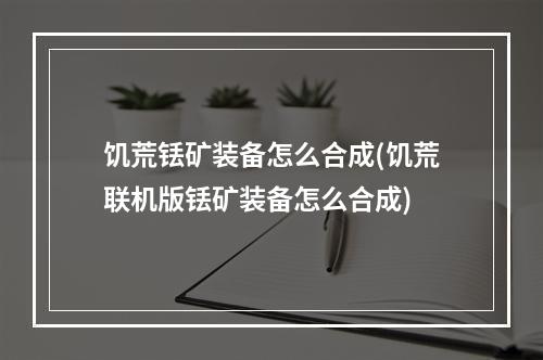 饥荒铥矿装备怎么合成(饥荒联机版铥矿装备怎么合成)