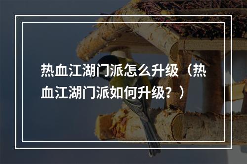 热血江湖门派怎么升级（热血江湖门派如何升级？）