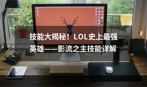 技能大揭秘！LOL史上最强英雄——影流之主技能详解