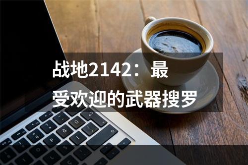 战地2142：最受欢迎的武器搜罗