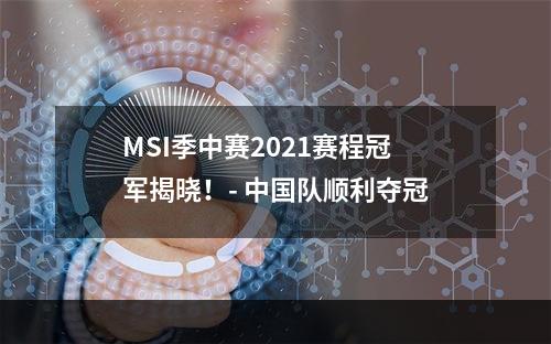 MSI季中赛2021赛程冠军揭晓！- 中国队顺利夺冠