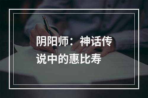 阴阳师：神话传说中的惠比寿