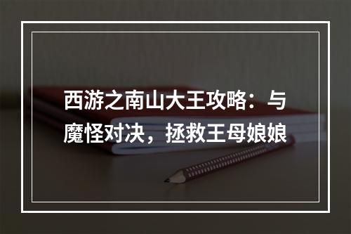 西游之南山大王攻略：与魔怪对决，拯救王母娘娘