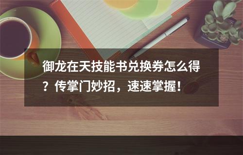 御龙在天技能书兑换券怎么得？传掌门妙招，速速掌握！