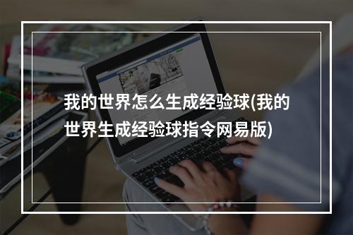 我的世界怎么生成经验球(我的世界生成经验球指令网易版)