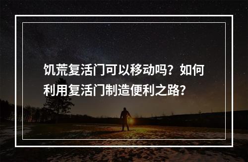 饥荒复活门可以移动吗？如何利用复活门制造便利之路？