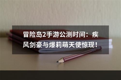 冒险岛2手游公测时间：疾风剑豪与爆莉萌天使惊现！