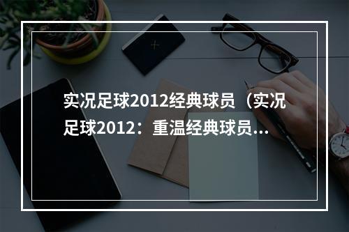 实况足球2012经典球员（实况足球2012：重温经典球员篇）