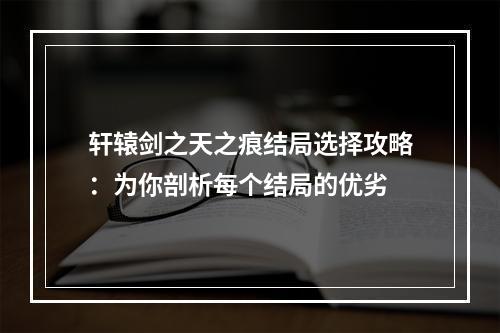 轩辕剑之天之痕结局选择攻略：为你剖析每个结局的优劣