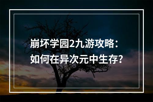 崩坏学园2九游攻略：如何在异次元中生存？