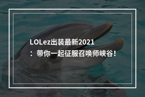 LOLez出装最新2021：带你一起征服召唤师峡谷！