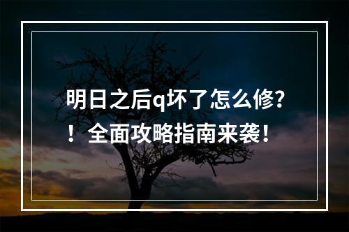 明日之后q坏了怎么修？！全面攻略指南来袭！