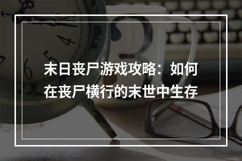 末日丧尸游戏攻略：如何在丧尸横行的末世中生存