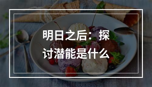 明日之后：探讨潜能是什么